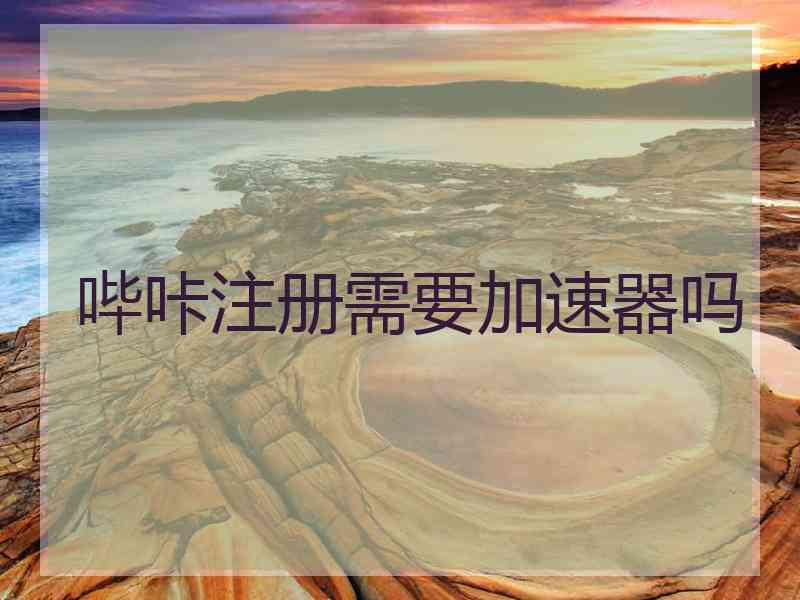 哔咔注册需要加速器吗