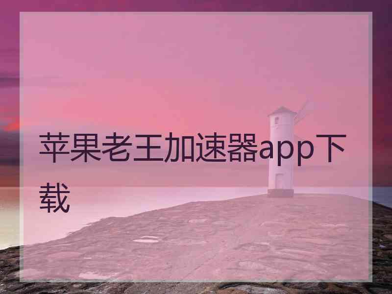 苹果老王加速器app下载