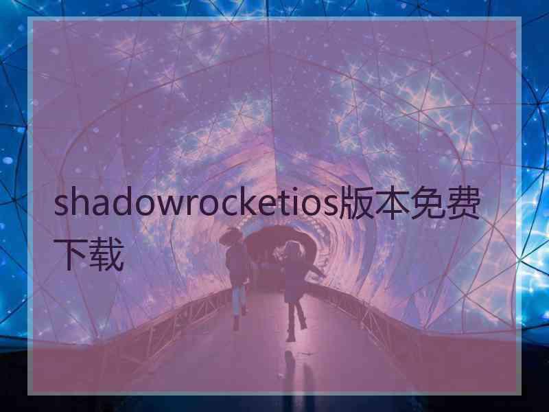 shadowrocketios版本免费下载