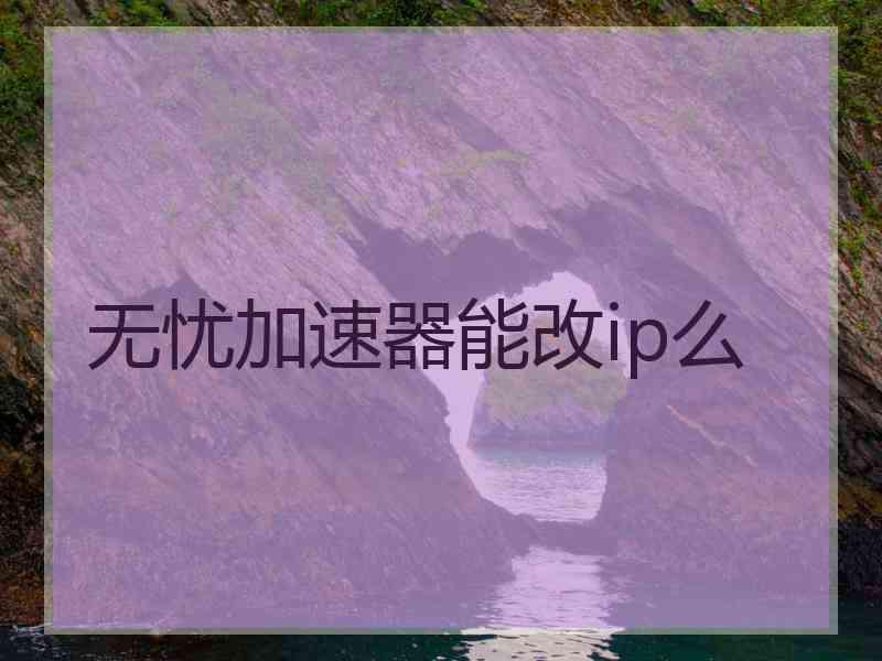 无忧加速器能改ip么
