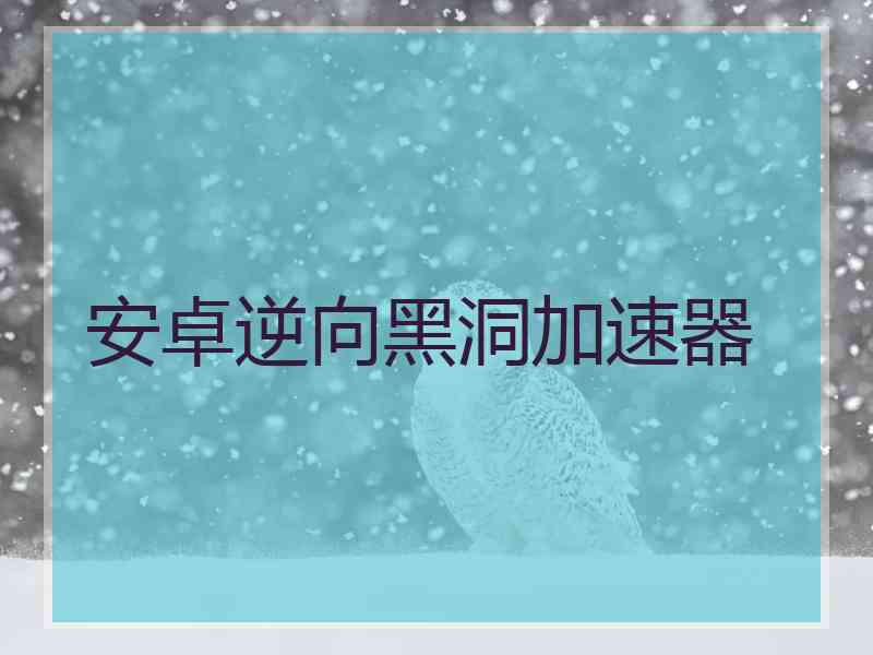 安卓逆向黑洞加速器