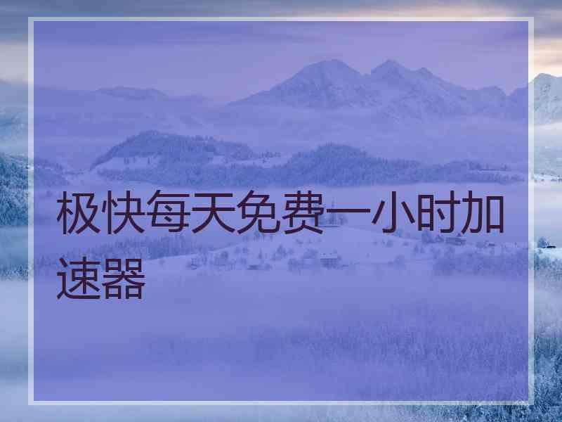 极快每天免费一小时加速器