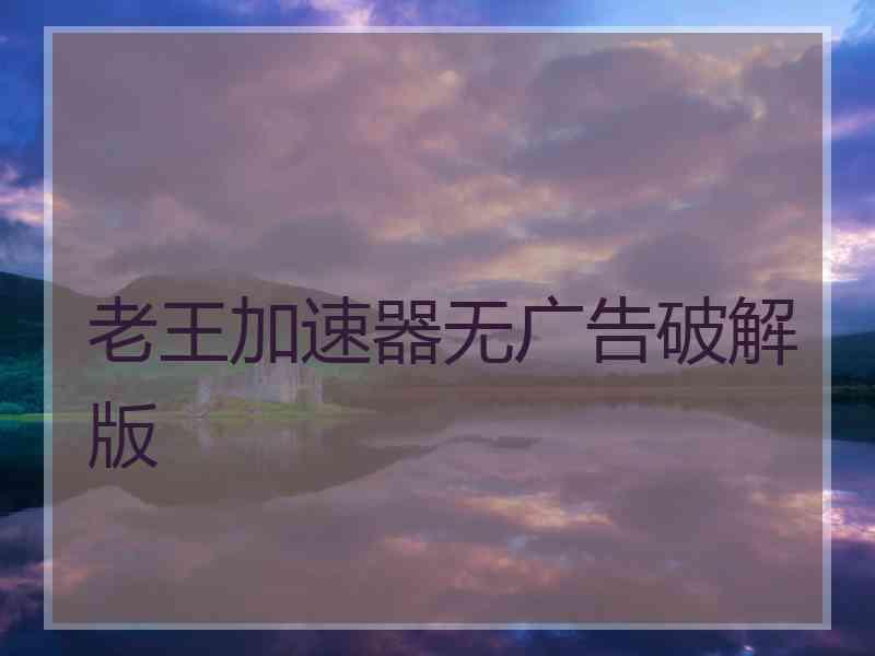 老王加速器无广告破解版