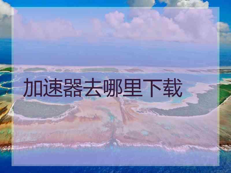加速器去哪里下载