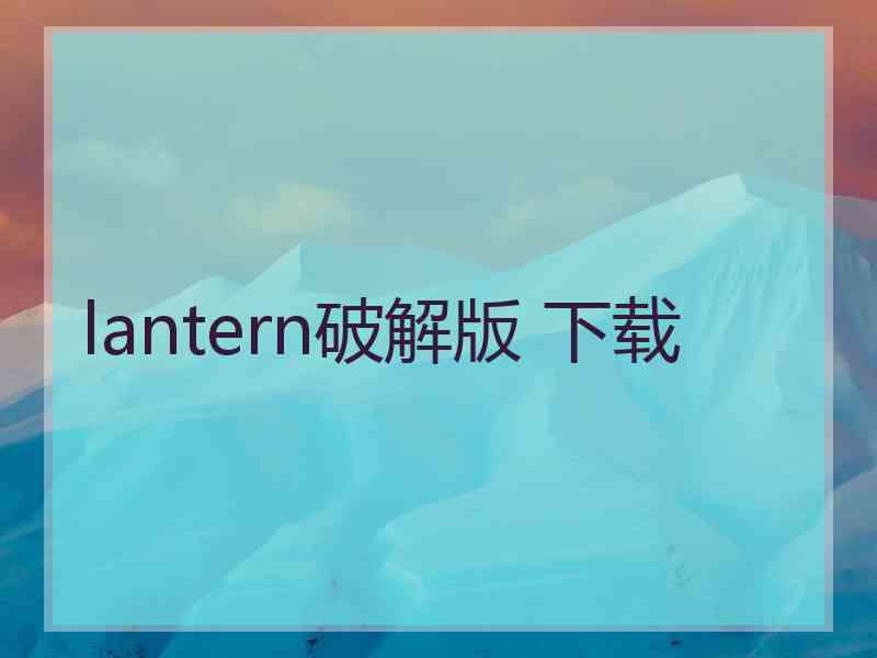 lantern破解版 下载
