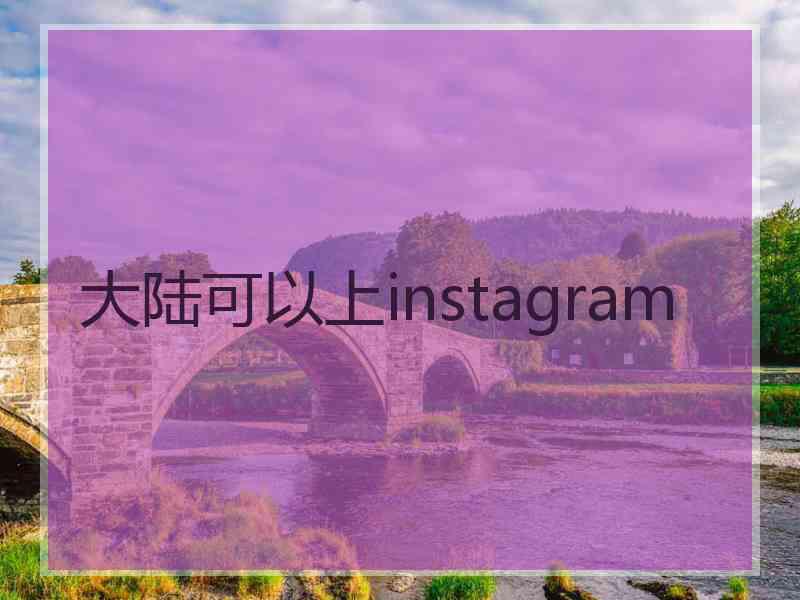 大陆可以上instagram
