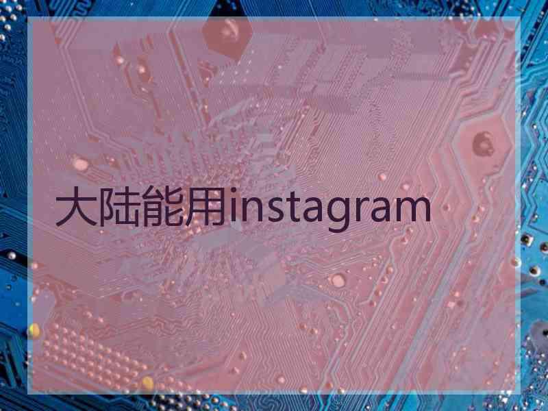大陆能用instagram