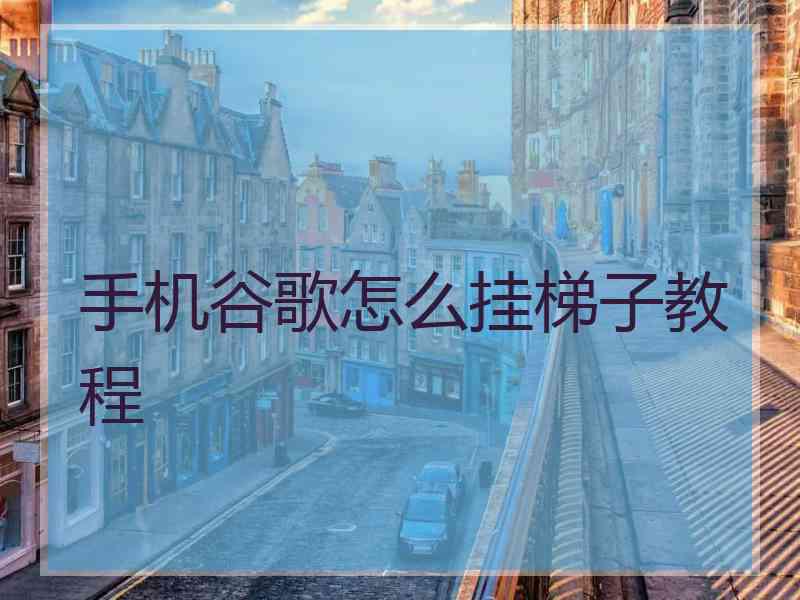 手机谷歌怎么挂梯子教程