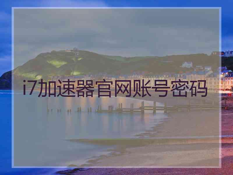 i7加速器官网账号密码
