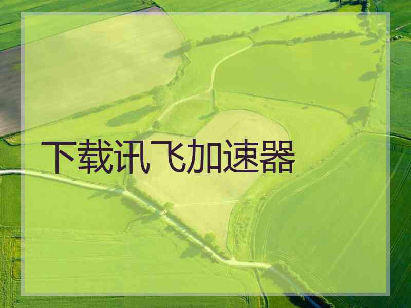 下载讯飞加速器
