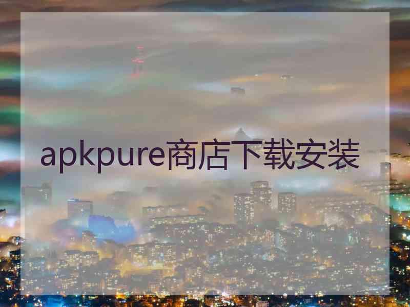 apkpure商店下载安装