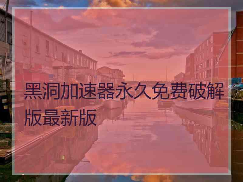 黑洞加速器永久免费破解版最新版