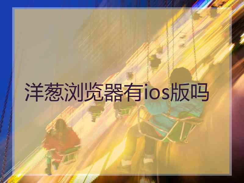 洋葱浏览器有ios版吗
