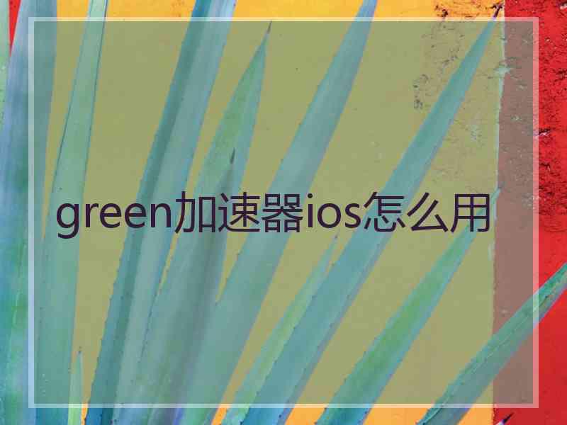 green加速器ios怎么用