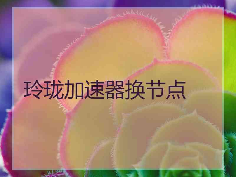 玲珑加速器换节点
