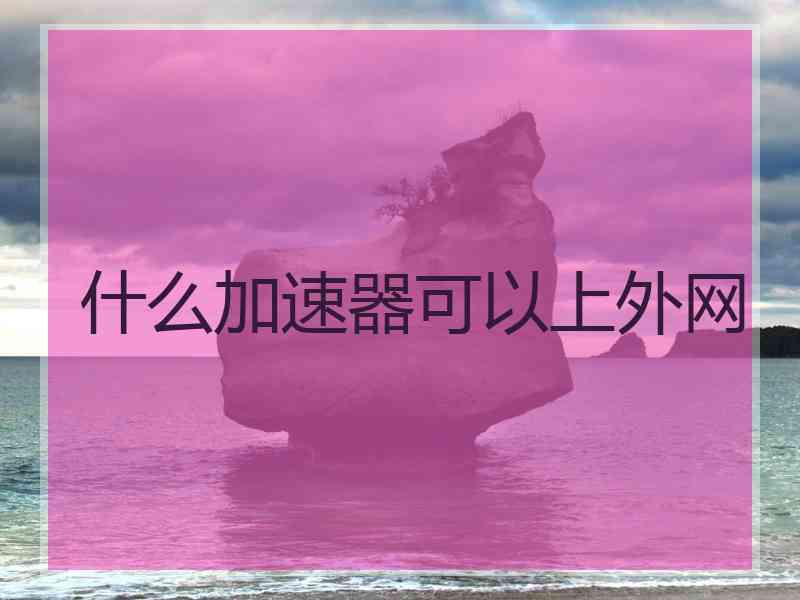 什么加速器可以上外网