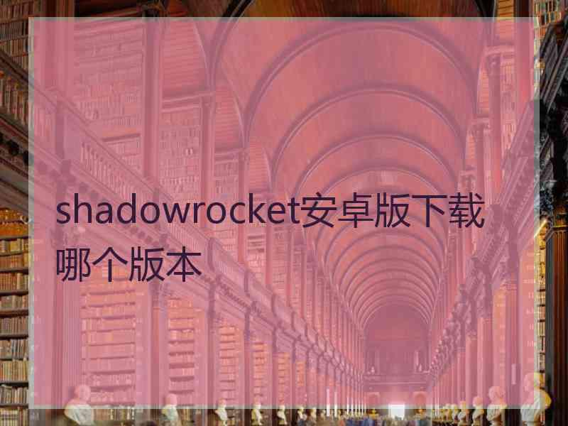 shadowrocket安卓版下载哪个版本